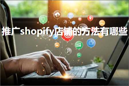 跨境电商知识:推广shopify店铺的方法有哪些